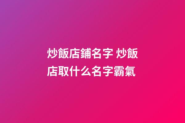 炒飯店鋪名字 炒飯店取什么名字霸氣-第1張-店鋪起名-玄機派